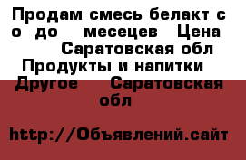 Продам смесь белакт с о -до 12 месецев › Цена ­ 130 - Саратовская обл. Продукты и напитки » Другое   . Саратовская обл.